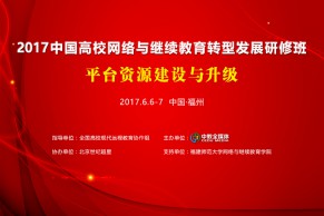 最新日程发布：平台资源建设与升级—2017中国高校网络与继续教育转型发展研修班将于6月6-7日在福州举办