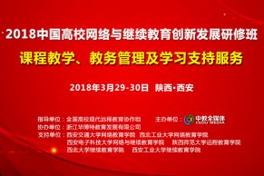 最新日程 | 2018中国高校网络与继续教育创新发展研修班3月29-30日将在西安开班，开年第一期报名火爆！