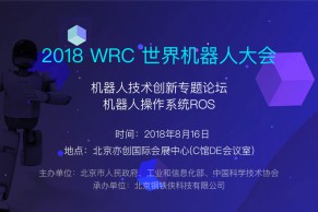 免费报名|2018世界机器人大会—“机器人操作系统 ROS”专题论坛