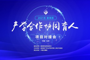 重磅 | 关于举办2021年教育部产学合作协同育人项目对接会的通知