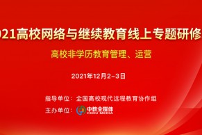 新政策 新方向 新发展—2021高校网络与继续教育线上专题研修班（非学历教育管理、运营）将于12月2-3日线上开班