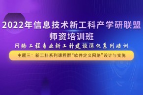 第三期2月17-18日！信息技术新工科产学研联盟：网络工程专业新工科建设深化系列培训—新工科系列课程群“软件定义网络”设计与实施