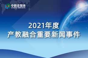 中教全媒体重磅推出：2021年度产教融合重要新闻事件