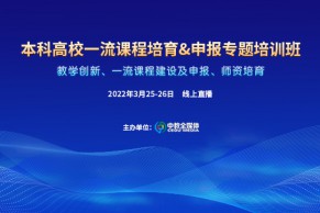 火热报名 | 本科高校一流课程培育&申报专题培训班将于3月25-26日线上开班