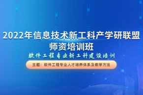 信息技术新工科产学研联盟师资培训 | 软件工程专业新工科建设系列培训（第一期）—软件工程专业人才培养体系及教学方法