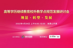 日程发布 | 2022高等学历继续教育校外教学点规范发展研讨会将于4月26日线上召开！