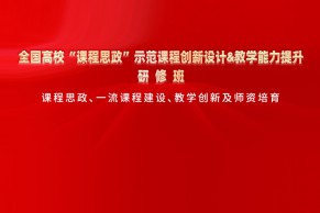 火热报名中 | 全国高校“课程思政”示范课程创新设计&教学能力提升研修班将于5月27-28日线上开班