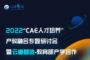 邀请函 | 2022“CAE人才培养”产教融合专题研讨会暨云道智造-教育部产学合作协同育人项目线上宣讲会