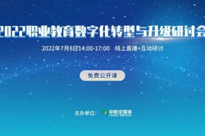 日程发布 | 2022职业教育数字化转型与升级研讨会将于7月8日线上举办