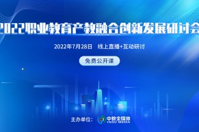 预告 | 2022职业教育产教融合创新发展研讨会将于7月28日线上举办