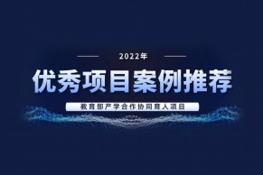 优秀项目案例推荐 | 关于推荐2022年度教育部产学合作协同育人项目优秀项目案例的通知