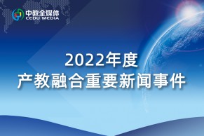 中教全媒体重磅推出：2022年度产教融合十大新闻事件