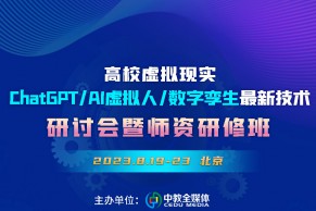 8.19-23 •北京 | 高校虚拟现实/ChatGPT/AI虚拟人/数字孪生最新技术研讨会暨师资研修班将在北京举办