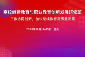 最新日程发布，火热报名中｜高校继续教育与职业教育创新发展研修班将于12月14-15日在宜昌举办