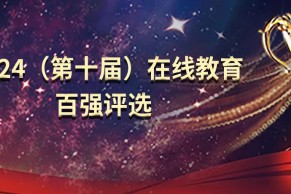 重磅 | 2024（第十届）在线教育百强评选正在火热进行