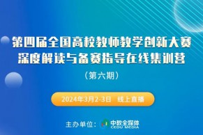 第六期日程发布 | 第四届全国高校教师教学创新大赛深度解读与备赛指导在线集训营将于3月2-3日线上举办