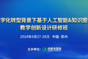 最新日程•4.27-28•苏州｜数字化转型背景下基于人工智能&知识图谱教学创新设计研修班将于4月27-28日在苏州举办