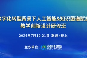 最新日程·7.19-21•敦煌+线上｜数字化转型背景下人工智能&知识图谱赋能教学创新设计研修班将于7月19-21日在敦煌举办