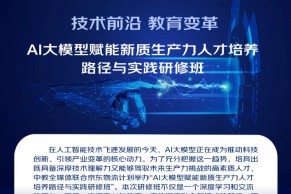 硏修班通知｜AI大模型赋能新质生产力人才培养路径与实践研修班将于7月18-21日在北京举办