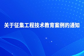 中国成人教育协会工程技术教育专业委员会关于征集工程技术教育案例的通知